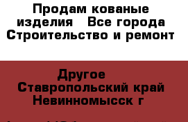Продам кованые изделия - Все города Строительство и ремонт » Другое   . Ставропольский край,Невинномысск г.